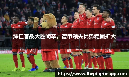 拜仁客战大胜闵辛，德甲领先优势稳固扩大