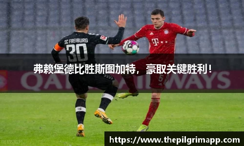 弗赖堡德比胜斯图加特，豪取关键胜利！