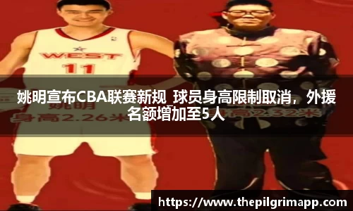 姚明宣布CBA联赛新规_球员身高限制取消，外援名额增加至5人