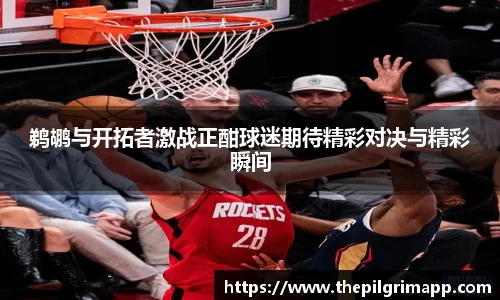 鹈鹕与开拓者激战正酣球迷期待精彩对决与精彩瞬间
