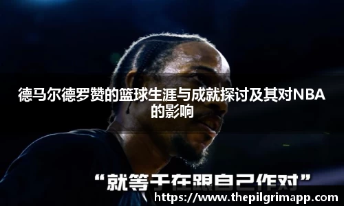 德马尔德罗赞的篮球生涯与成就探讨及其对NBA的影响