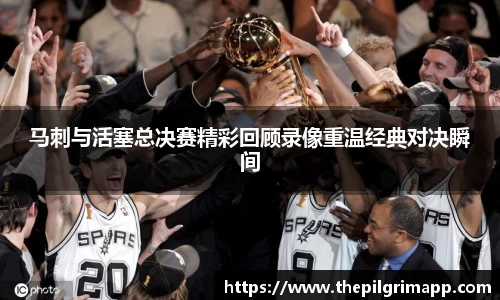 马刺与活塞总决赛精彩回顾录像重温经典对决瞬间