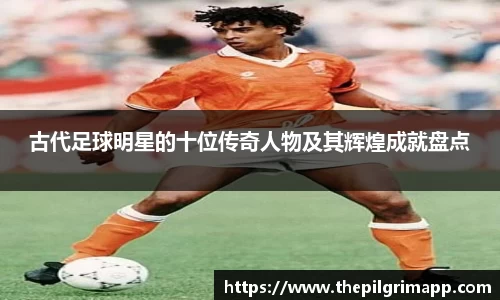 古代足球明星的十位传奇人物及其辉煌成就盘点
