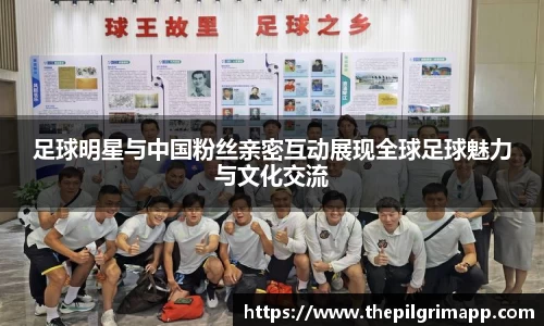 足球明星与中国粉丝亲密互动展现全球足球魅力与文化交流